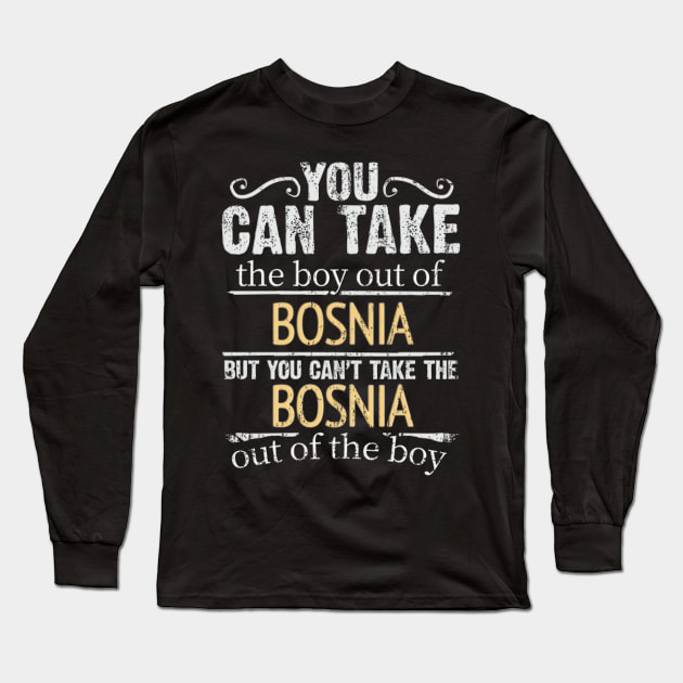 You Can Take The Boy Out Of Bosnia & Herzegovina But You Cant Take The Bosnia & Herzegovina Out Of The Boy - Gift for Bosnian Herzegovinian With Roots From Bosnia And Herzegovina Long Sleeve T-Shirt by Country Flags